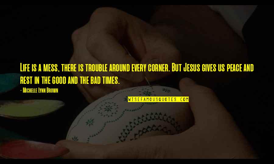 In Bad Times Quotes By Michelle Lynn Brown: Life is a mess, there is trouble around
