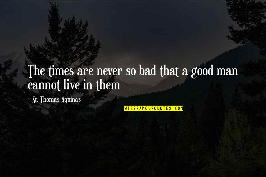 In Bad Times Quotes By St. Thomas Aquinas: The times are never so bad that a