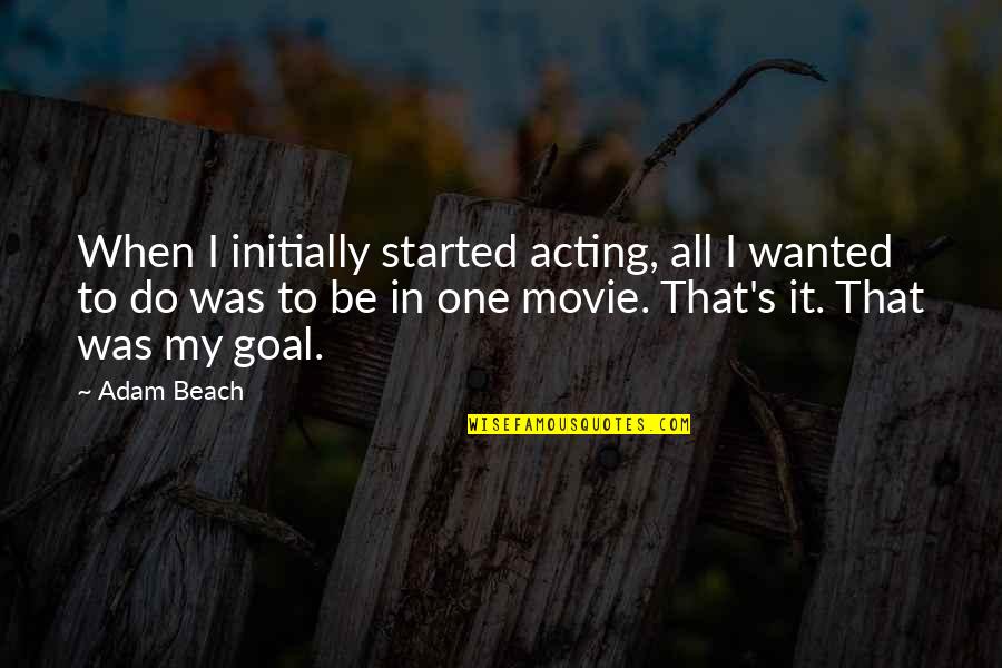 In Beach Quotes By Adam Beach: When I initially started acting, all I wanted In Beach Quotes By Adam Beach: When I initially started acting, all I wanted