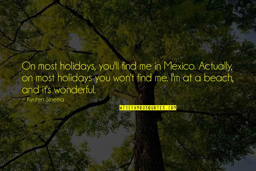 In Beach Quotes By Kyrsten Sinema: On most holidays, you'll find me in Mexico. In Beach Quotes By Kyrsten Sinema: On most holidays, you'll find me in Mexico.
