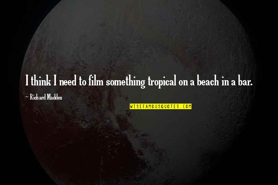 In Beach Quotes By Richard Madden: I think I need to film something tropical In Beach Quotes By Richard Madden: I think I need to film something tropical