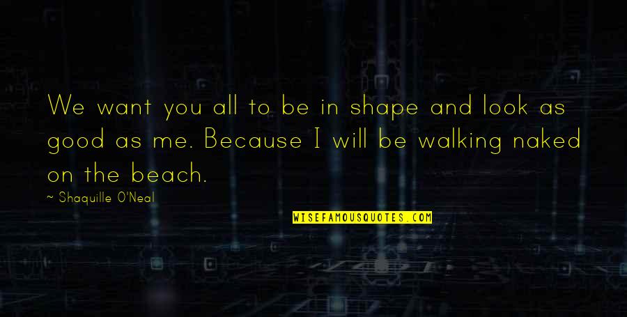 In Beach Quotes By Shaquille O'Neal: We want you all to be in shape In Beach Quotes By Shaquille O'Neal: We want you all to be in shape