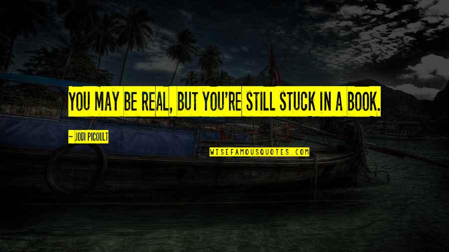 In Between Lines Quotes By Jodi Picoult: You may be real, but you're still stuck