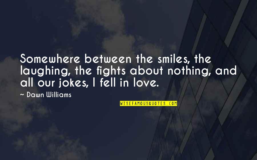 In Between Love Quotes By Dawn Williams: Somewhere between the smiles, the laughing, the fights