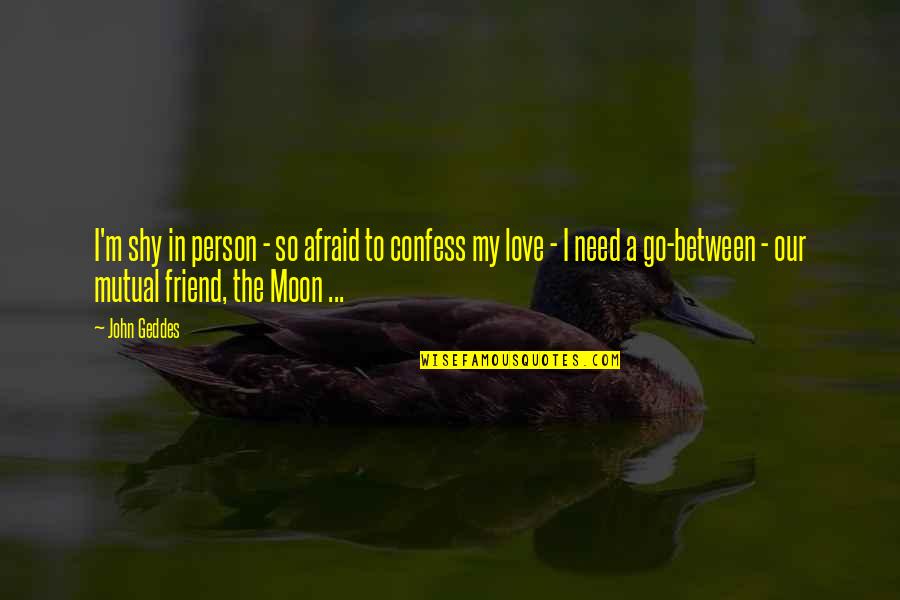 In Between Love Quotes By John Geddes: I'm shy in person - so afraid to