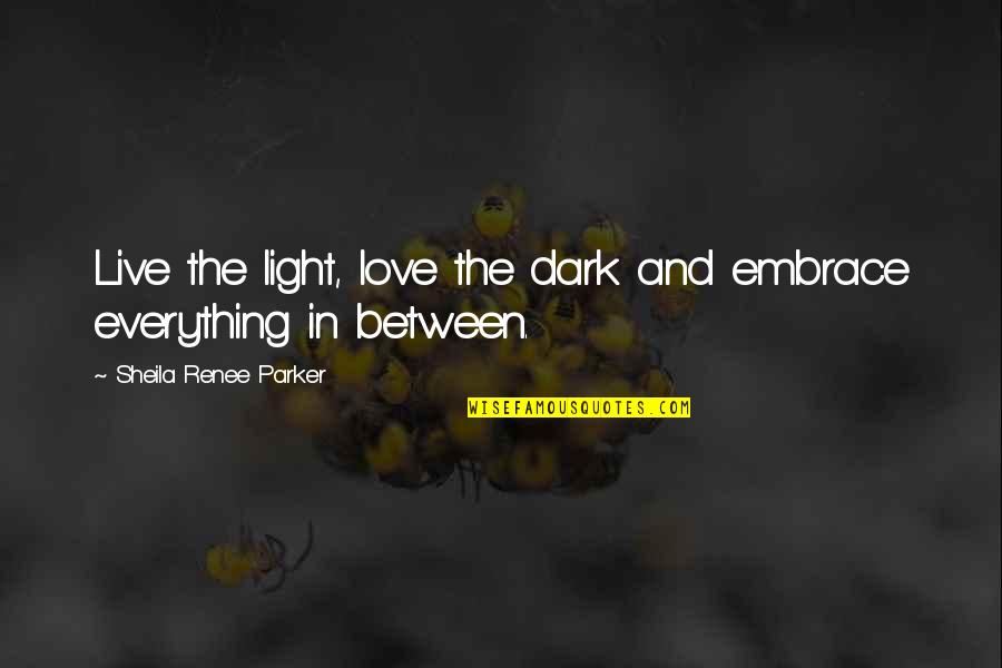 In Between Love Quotes By Sheila Renee Parker: Live the light, love the dark and embrace