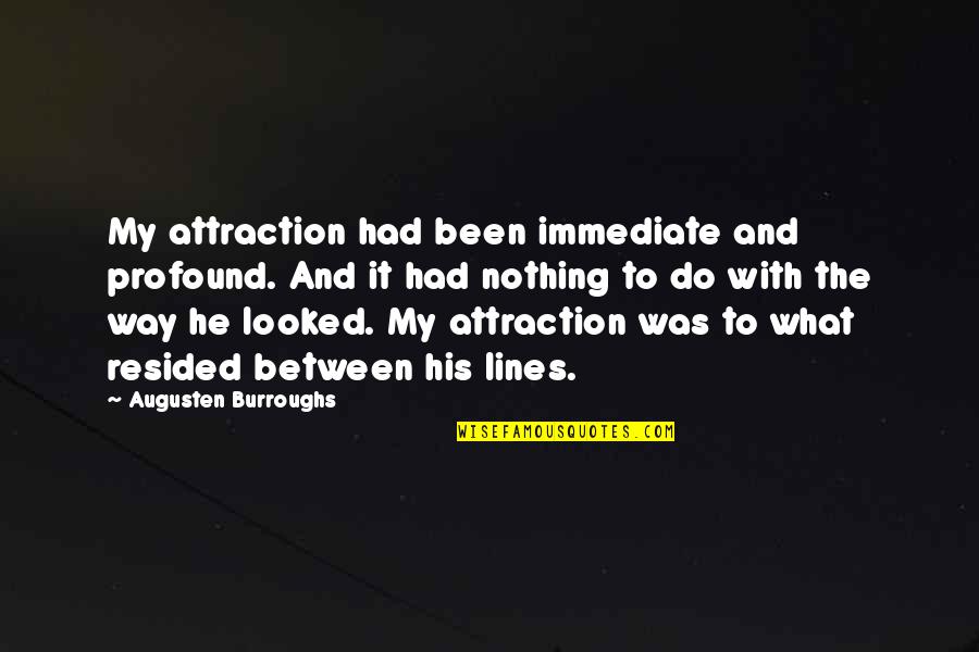 In Between The Lines Quotes By Augusten Burroughs: My attraction had been immediate and profound. And