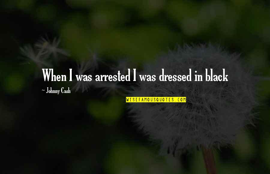 In Black Quotes By Johnny Cash: When I was arrested I was dressed in In Black Quotes By Johnny Cash: When I was arrested I was dressed in