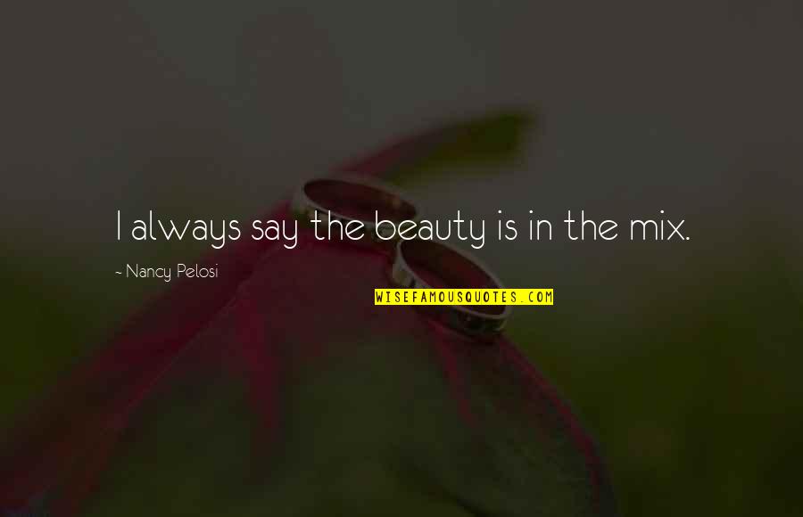 In Bocca Al Quotes By Nancy Pelosi: I always say the beauty is in the In Bocca Al Quotes By Nancy Pelosi: I always say the beauty is in the