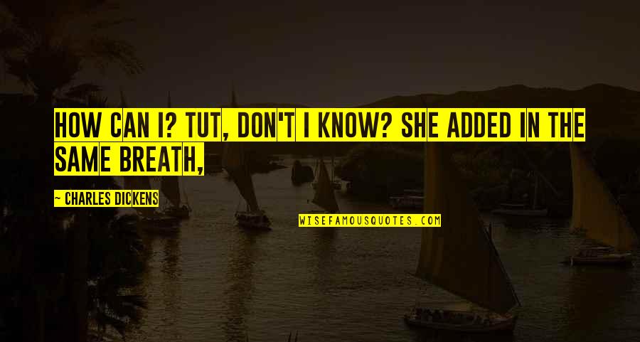 In Breath Quotes By Charles Dickens: How can I? Tut, don't I know? she In Breath Quotes By Charles Dickens: How can I? Tut, don't I know? she