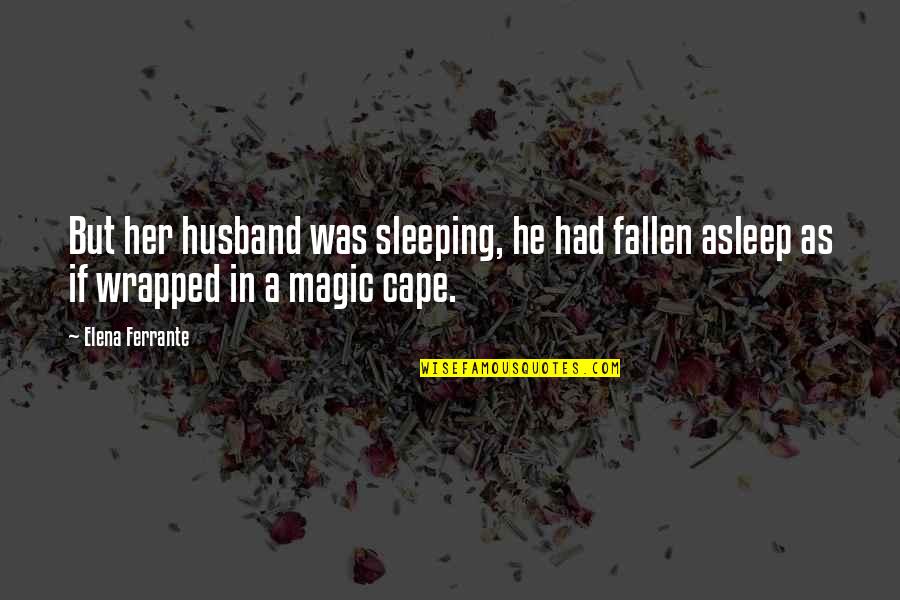 In Cape Quotes By Elena Ferrante: But her husband was sleeping, he had fallen