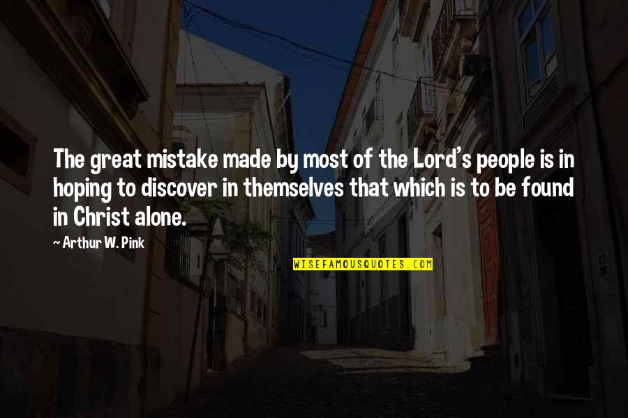 In Christ Alone Quotes By Arthur W. Pink: The great mistake made by most of the