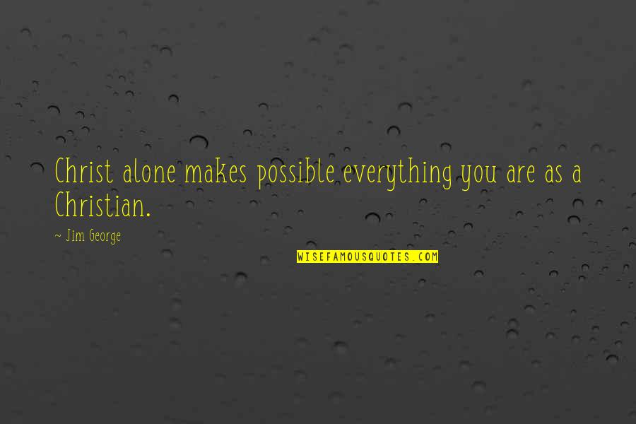 In Christ Alone Quotes By Jim George: Christ alone makes possible everything you are as