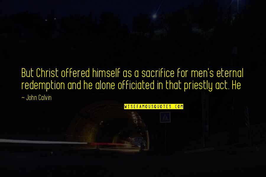 In Christ Alone Quotes By John Calvin: But Christ offered himself as a sacrifice for