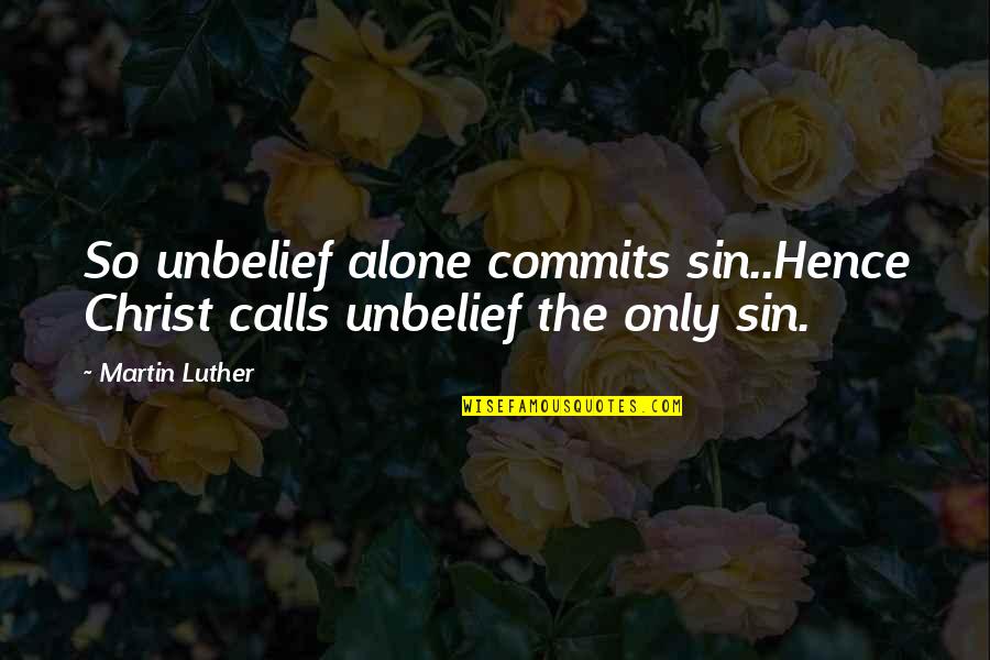 In Christ Alone Quotes By Martin Luther: So unbelief alone commits sin..Hence Christ calls unbelief