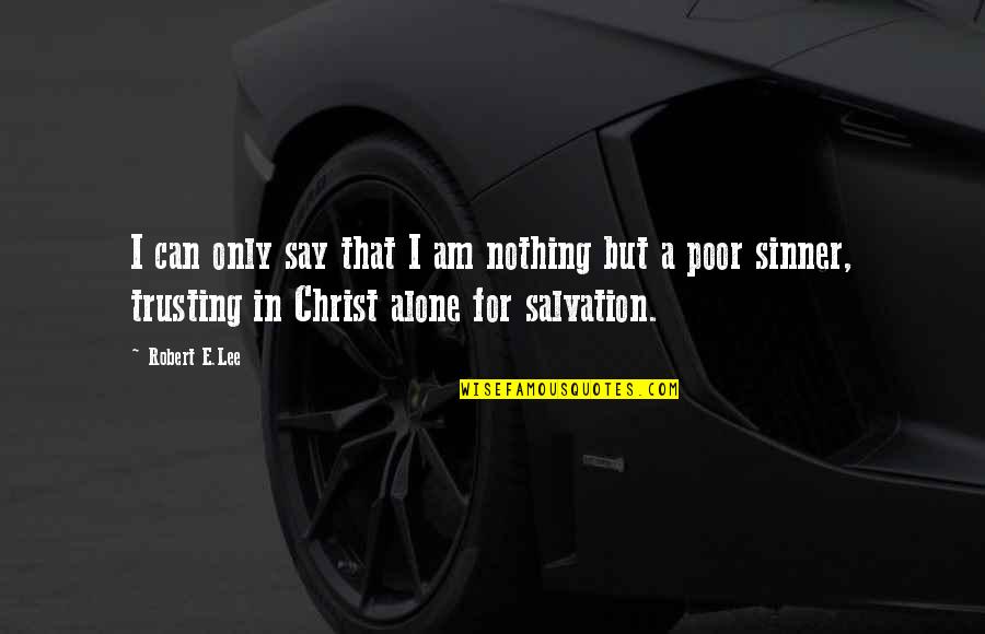 In Christ Alone Quotes By Robert E.Lee: I can only say that I am nothing