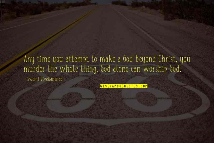 In Christ Alone Quotes By Swami Vivekananda: Any time you attempt to make a God