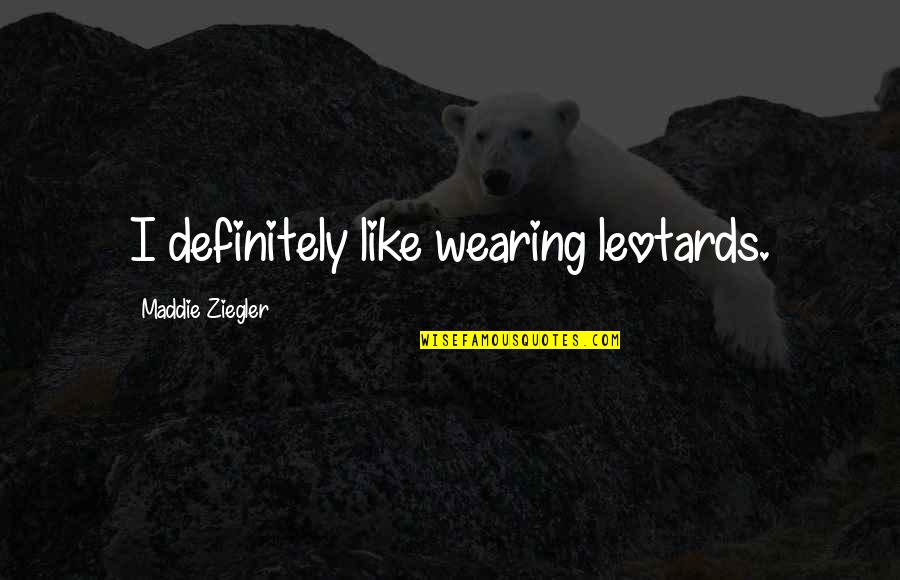In Cold Blood Bonnie Quotes By Maddie Ziegler: I definitely like wearing leotards.