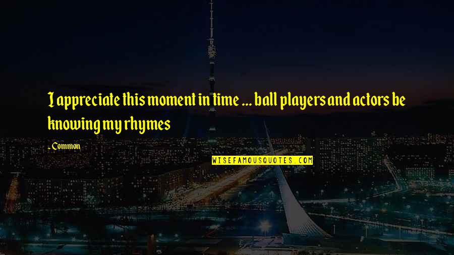 In Common Quotes By Common: I appreciate this moment in time ... ball
