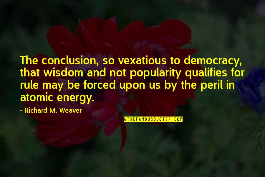 In Conclusion Quotes By Richard M. Weaver: The conclusion, so vexatious to democracy, that wisdom