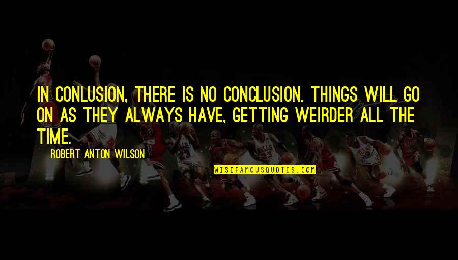 In Conclusion Quotes By Robert Anton Wilson: In conlusion, there is no conclusion. Things will