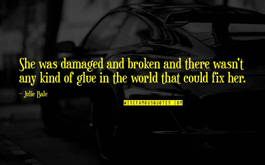 In Contemporary World Quotes By Julie Bale: She was damaged and broken and there wasn't