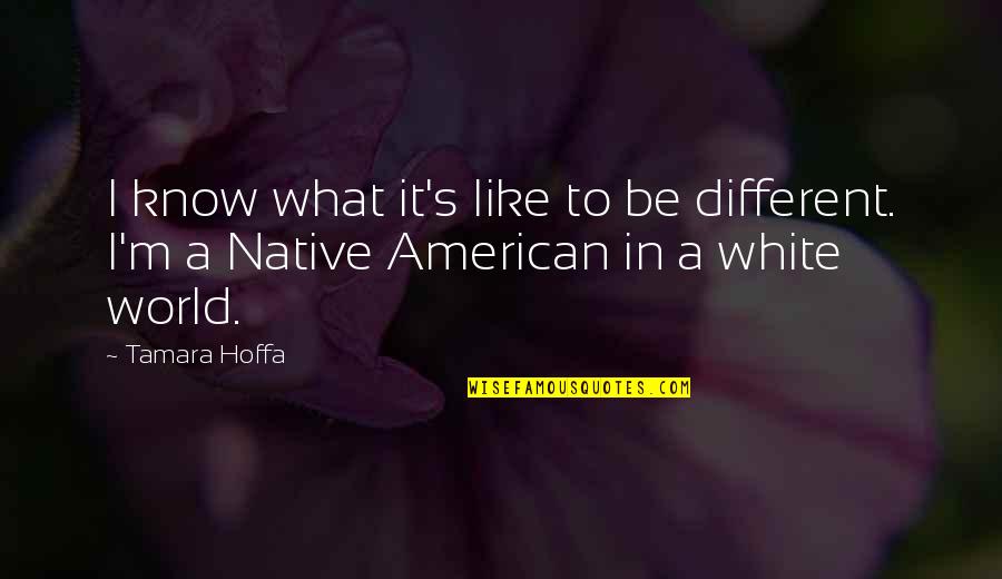 In Contemporary World Quotes By Tamara Hoffa: I know what it's like to be different.