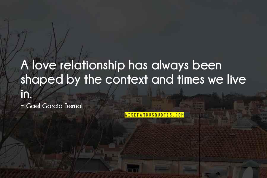 In Context Quotes By Gael Garcia Bernal: A love relationship has always been shaped by