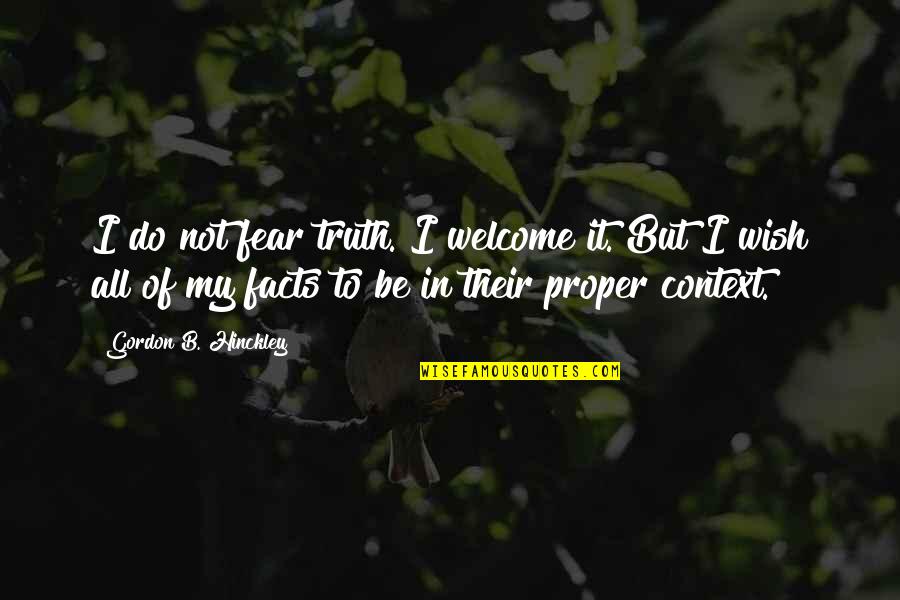 In Context Quotes By Gordon B. Hinckley: I do not fear truth. I welcome it.
