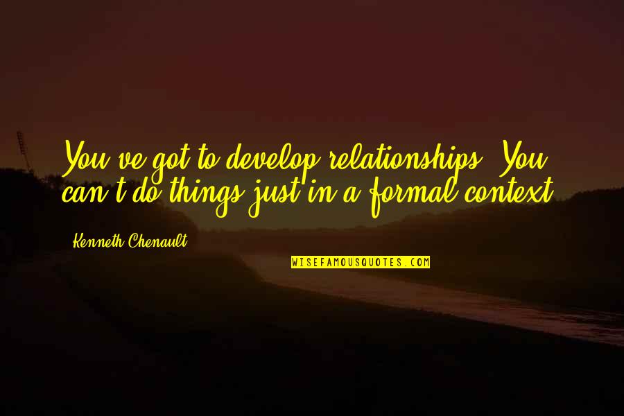 In Context Quotes By Kenneth Chenault: You've got to develop relationships. You can't do