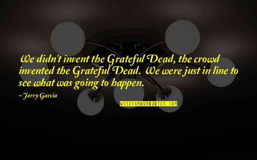 In Crowd Quotes By Jerry Garcia: We didn't invent the Grateful Dead, the crowd
