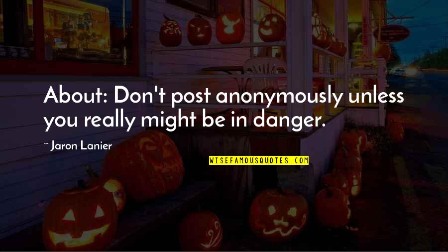 In Danger Quotes By Jaron Lanier: About: Don't post anonymously unless you really might