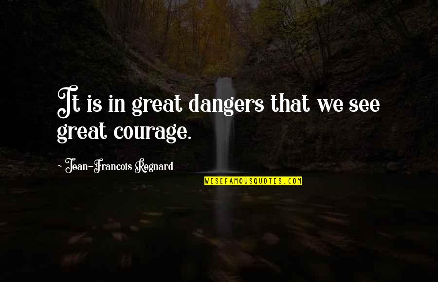 In Danger Quotes By Jean-Francois Regnard: It is in great dangers that we see In Danger Quotes By Jean-Francois Regnard: It is in great dangers that we see