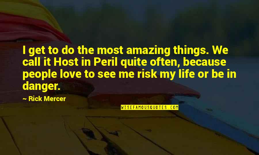 In Danger Quotes By Rick Mercer: I get to do the most amazing things. In Danger Quotes By Rick Mercer: I get to do the most amazing things.