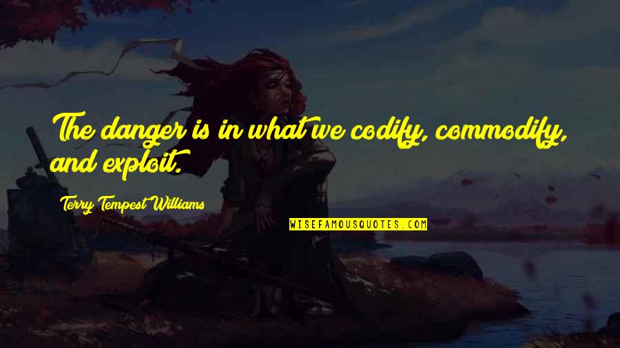 In Danger Quotes By Terry Tempest Williams: The danger is in what we codify, commodify, In Danger Quotes By Terry Tempest Williams: The danger is in what we codify, commodify,