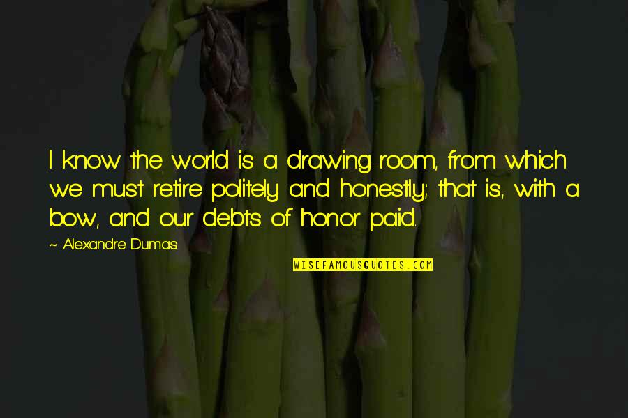 In Debts Quotes By Alexandre Dumas: I know the world is a drawing-room, from