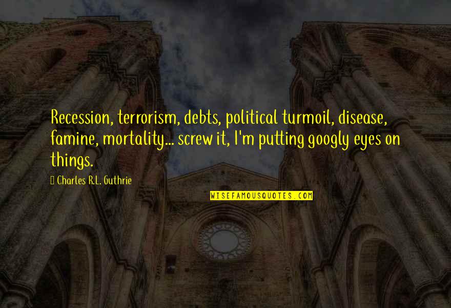 In Debts Quotes By Charles R.L. Guthrie: Recession, terrorism, debts, political turmoil, disease, famine, mortality...