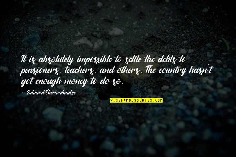 In Debts Quotes By Eduard Shevardnadze: It is absolutely impossible to settle the debts