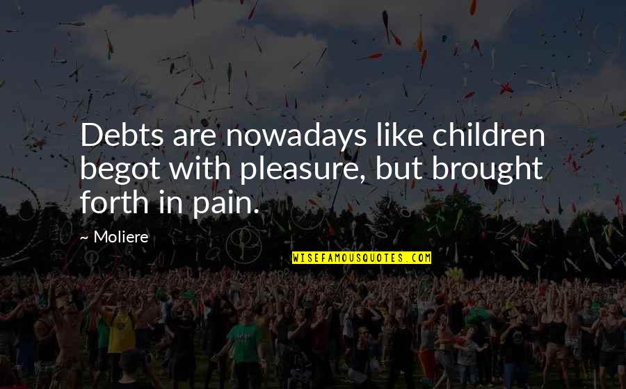 In Debts Quotes By Moliere: Debts are nowadays like children begot with pleasure,