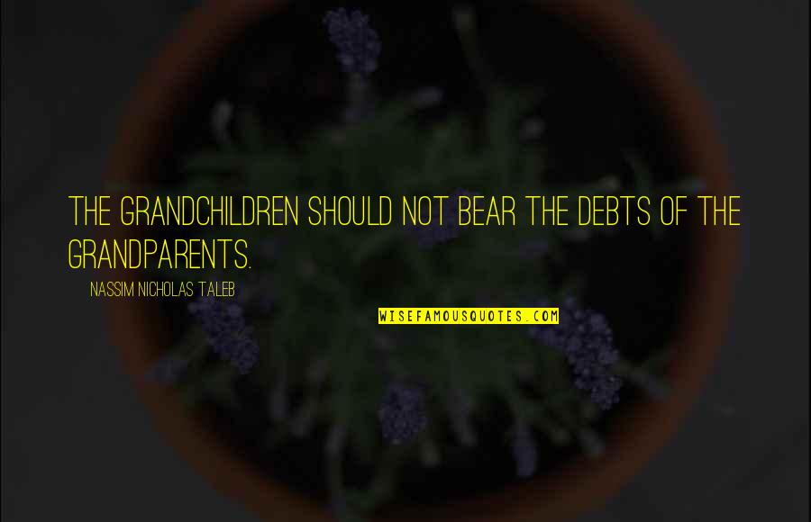 In Debts Quotes By Nassim Nicholas Taleb: The grandchildren should not bear the debts of