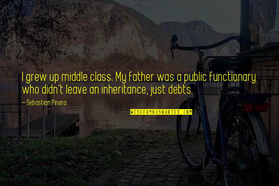 In Debts Quotes By Sebastian Pinera: I grew up middle class. My father was