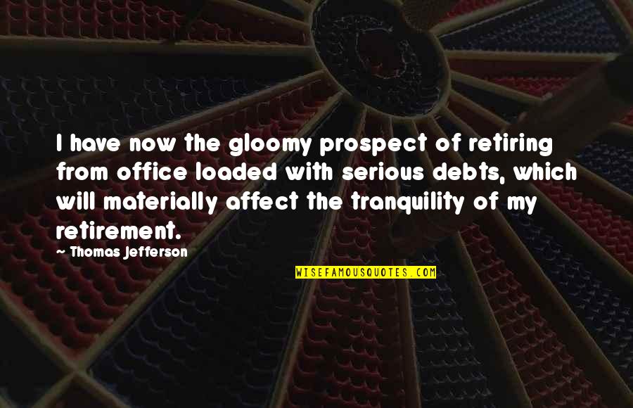 In Debts Quotes By Thomas Jefferson: I have now the gloomy prospect of retiring