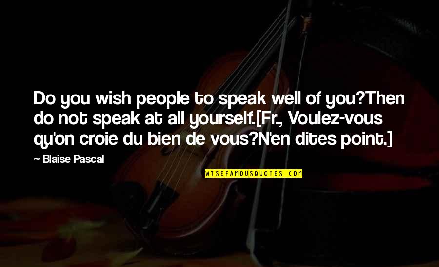 In Dites Quotes By Blaise Pascal: Do you wish people to speak well of