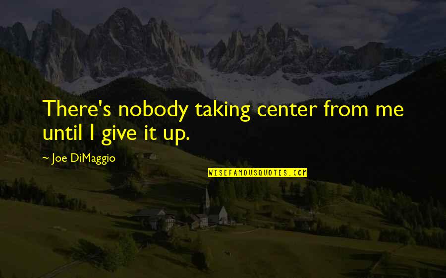 In Dites Quotes By Joe DiMaggio: There's nobody taking center from me until I