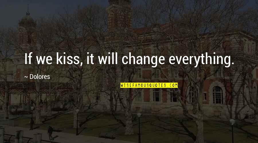 In Dolores Quotes By Dolores: If we kiss, it will change everything. In Dolores Quotes By Dolores: If we kiss, it will change everything.