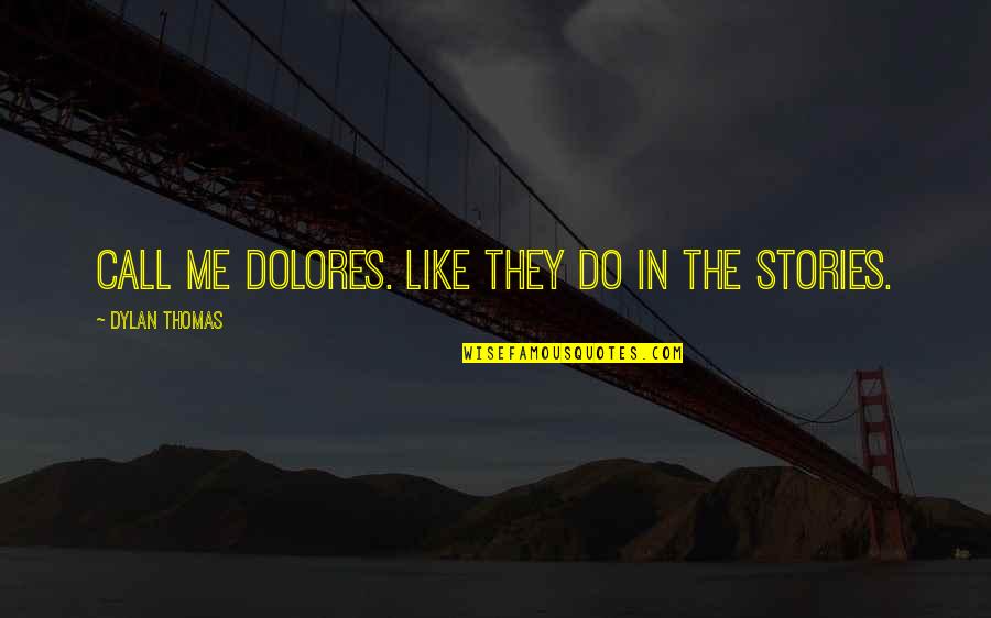 In Dolores Quotes By Dylan Thomas: Call me Dolores. Like they do in the In Dolores Quotes By Dylan Thomas: Call me Dolores. Like they do in the