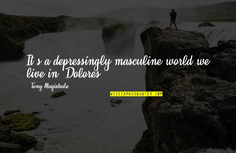 In Dolores Quotes By Tony Magistrale: It's a depressingly masculine world we live in, In Dolores Quotes By Tony Magistrale: It's a depressingly masculine world we live in,