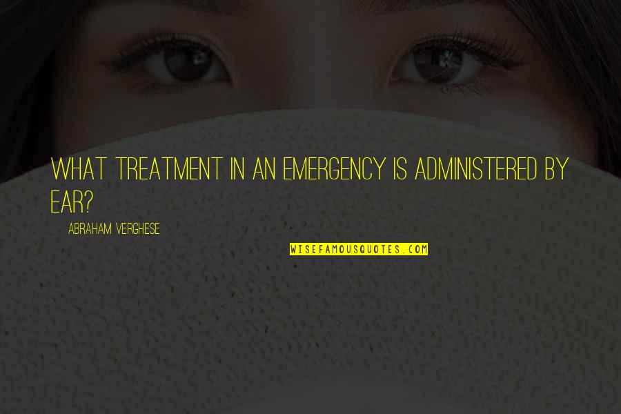 In Ear Quotes By Abraham Verghese: What treatment in an emergency is administered by