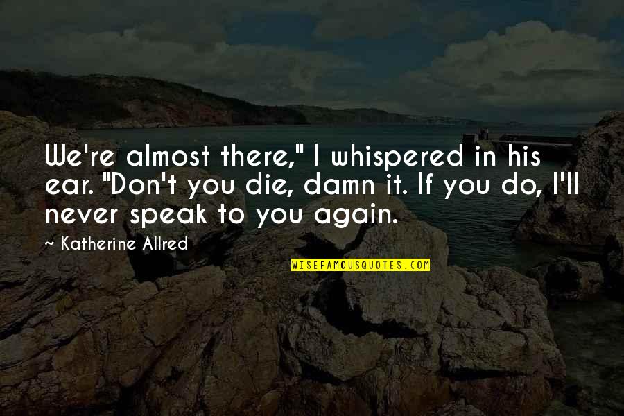 In Ear Quotes By Katherine Allred: We're almost there," I whispered in his ear.