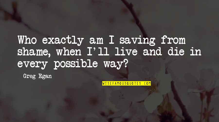 In Every Way Possible Quotes By Greg Egan: Who exactly am I saving from shame, when